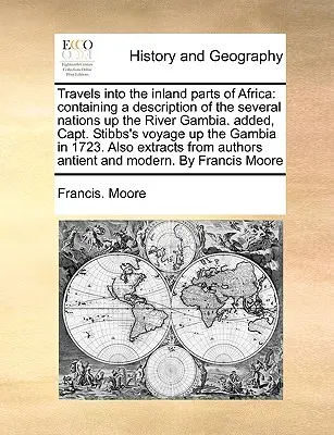 Reisen in die inneren Teile Afrikas: Containing a Description of the Several Nations Up the River Gambia. Hinzugefügt, Capt. Stibbs's Voyage Up the Gamb - Travels Into the Inland Parts of Africa: Containing a Description of the Several Nations Up the River Gambia. Added, Capt. Stibbs's Voyage Up the Gamb