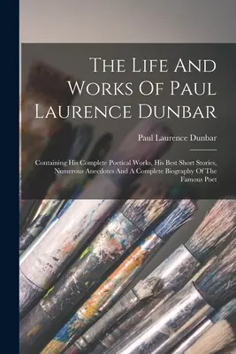 Das Leben und die Werke von Paul Laurence Dunbar: Enthält seine vollständigen poetischen Werke, seine besten Kurzgeschichten, zahlreiche Anekdoten und eine vollständige Biographie - The Life And Works Of Paul Laurence Dunbar: Containing His Complete Poetical Works, His Best Short Stories, Numerous Anecdotes And A Complete Biograph