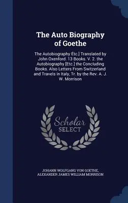 Die Autobiographie von Goethe: Die Autobiographie tc.] Übersetzt von John Oxenford. 13 Bücher. V. 2. die Autobiographie [Etc.] die abschließenden Bücher. Al - The Auto Biography of Goethe: The Autobiography tc.] Translated by John Oxenford. 13 Books. V. 2. the Autobiography [Etc.] the Concluding Books. Al