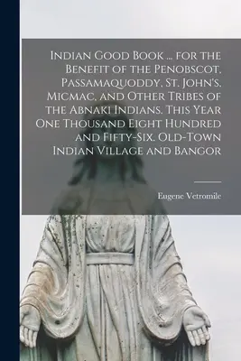 Indian Good Book ... for the Benefit of the Penobscot, Passamaquoddy, St. John's, Micmac, and Other Tribes of the Abnaki Indians. Dieses Jahr ein Thousa - Indian Good Book ... for the Benefit of the Penobscot, Passamaquoddy, St. John's, Micmac, and Other Tribes of the Abnaki Indians. This Year one Thousa