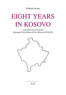 Acht Jahre im Kosovo: Ein persönlicher Bericht über die Rechtsstaatlichkeitsmission der Europäischen Union (Eulex) - Eight Years in Kosovo: A Personal Account of the European Union Rule of Law Mission (Eulex)