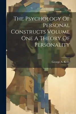 Die Psychologie der persönlichen Konstrukte Band Eins - Eine Theorie der Persönlichkeit - The Psychology Of Personal Constructs Volume One A Theory Of Personality