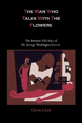 Der Mann, der mit den Blumen spricht: Die intime Lebensgeschichte von Dr. George Washington Carver - The Man Who Talks With The Flowers: The Intimate Life Story of Dr. George Washington Carver