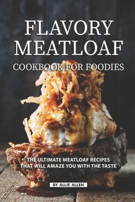 Flavory Meatloaf Kochbuch für Foodies: Die ultimativen Hackbraten-Rezepte, die Sie mit ihrem Geschmack begeistern werden - Flavory Meatloaf Cookbook for Foodies: The Ultimate Meatloaf Recipes That Will Amaze You with The Taste
