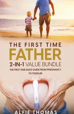 Das Erste Mal Vater 2-in-1-Paket: Der Leitfaden für Erstlingsväter von der Schwangerschaft bis zum Kleinkind - The First Time Father 2-In 1 Value Bundle: The First Time Dad's Guide from Pregnancy to Toddler