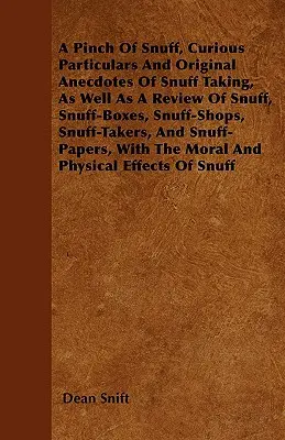 A Pinch Of Snuff, Curious Particulars And Original Anecdotes Of Snuff Taking, As Well As A Review Of Snuff, Snuff-Boxes, Snuff-Shops, Snuff-Takers, An