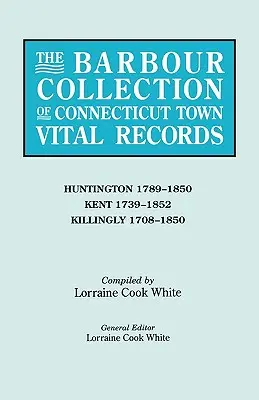 Barbour-Sammlung der Lebensdaten von Connecticut-Städten. Band 20: Huntington 1789-1850, Kent 1739-1852, Killingly 1708-1850 - Barbour Collection of Connecticut Town Vital Records. Volume 20: Huntington 1789-1850, Kent 1739-1852, Killingly 1708-1850
