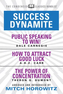 Erfolgsdynamit (Condensed Classics): Mit Reden halten, um zu gewinnen, Wie man das Glück anzieht und die Macht der Konzentration: Mit öffentlichen Reden - Success Dynamite (Condensed Classics): Featuring Public Speaking to Win!, How to Attract Good Luck, and the Power of Concentration: Featuring Public S