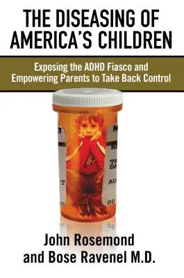 Die Krankheit von Amerikas Kindern: Die Entlarvung des ADHS-Fiaskos und die Befähigung der Eltern, die Kontrolle zurückzugewinnen - The Diseasing of America's Children: Exposing the ADHD Fiasco and Empowering Parents to Take Back Control