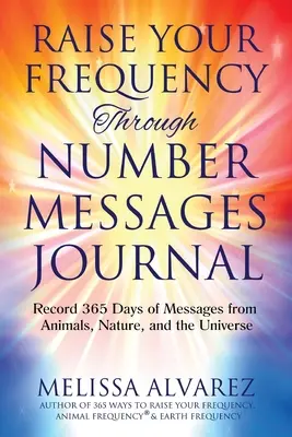 Erhöhen Sie Ihre Frequenz durch Zahlenbotschaften Journal: Halten Sie 365 Tage lang Botschaften von Tieren, der Natur und dem Universum fest - Raise Your Frequency Through Number Messages Journal: Record 365 Days of Messages from Animals, Nature, and the Universe
