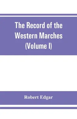 Die Aufzeichnung der Westmarken. Veröffentlicht unter der Schirmherrschaft der Dumfriesshire and Golloway Natural History and Antiquarian Society (Band I) A - The Record of the Western Marches. Published under the auspices of the Dumfriesshire and Golloway Natural History and Antiquarian Society (Volume I) A