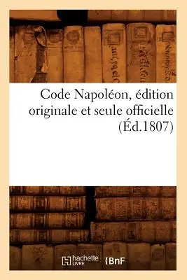 Code Napolon, Originalausgabe Und Einzig Offizielle Ausgabe (d.1807) - Code Napolon, dition Originale Et Seule Officielle (d.1807)