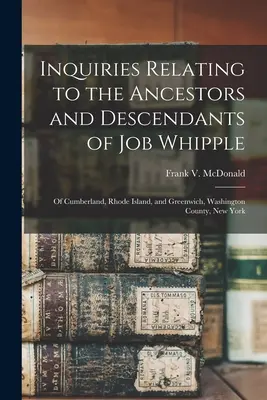 Nachforschungen zu den Vorfahren und Nachkommen von Job Whipple: aus Cumberland, Rhode Island, und Greenwich, Washington County, New York - Inquiries Relating to the Ancestors and Descendants of Job Whipple: of Cumberland, Rhode Island, and Greenwich, Washington County, New York
