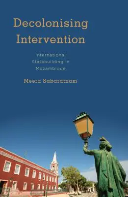 Dekolonisierende Intervention: Internationaler Staatsaufbau in Mosambik - Decolonising Intervention: International Statebuilding in Mozambique