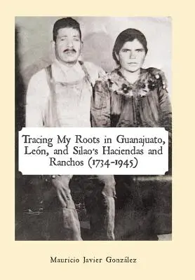 Auf den Spuren meiner Wurzeln in den Haziendas und Ranchos von Guanajuato, Len und Silao (1734-1945) - Tracing My Roots in Guanajuato, Len, and Silao's Haciendas and Ranchos (1734-1945)