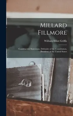 Millard Fillmore: Konstruktiver Staatsmann, Verfechter der Verfassung, Präsident der Vereinigten Staaten - Millard Fillmore: Constructive Statesman, Defender of the Constitution, President of the United States