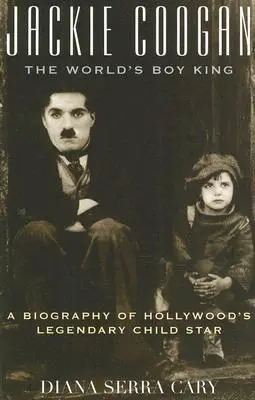 Jackie Coogan: The World's Boy King: Eine Biographie von Hollywoods legendärem Kinderstar - Jackie Coogan: The World's Boy King: A Biography of Hollywood's Legendary Child Star