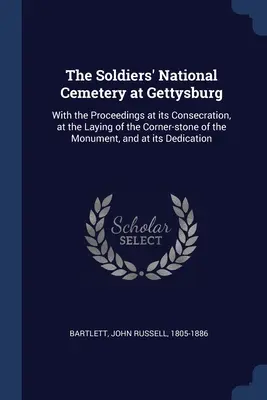 Der Nationale Soldatenfriedhof in Gettysburg: Mit den Vorgängen bei seiner Einweihung, bei der Grundsteinlegung des Monuments und bei seiner Einweihung - The Soldiers' National Cemetery at Gettysburg: With the Proceedings at its Consecration, at the Laying of the Corner-stone of the Monument, and at its