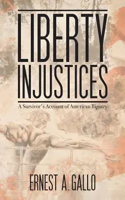 Freiheitliche Ungerechtigkeiten: Der Bericht eines Überlebenden über die amerikanische Bigotterie - Liberty Injustices: A Survivor's Account of American Bigotry