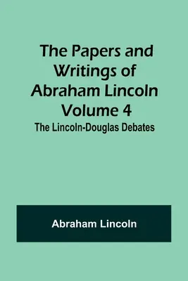 Die Schriften von Abraham Lincoln - Band 4: Die Lincoln-Douglas-Debatten - The Papers and Writings of Abraham Lincoln - Volume 4: The Lincoln-Douglas Debates