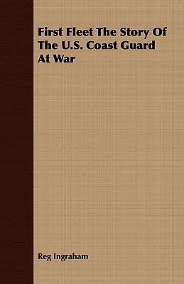 Erste Flotte: Die Geschichte der U.S. Küstenwache im Krieg - First Fleet The Story Of The U.S. Coast Guard At War