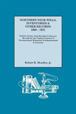 Northern Neck Wills, Inventare und andere Aufzeichnungen, 1800-1825. Nachlass-, Nachlass-, Vormundschafts- und Kanzleiaufzeichnungen für die Virginia Counties Westmorelan - Northern Neck Wills, Inventories & Other Records, 1800-1825. Probate, Estate, Guardianship & Chancery Records for the Virginia Counties of Westmorelan