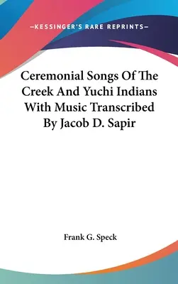 Zeremonielle Lieder der Creek- und Yuchi-Indianer mit Musik, transkribiert von Jacob D. Sapir - Ceremonial Songs Of The Creek And Yuchi Indians With Music Transcribed By Jacob D. Sapir