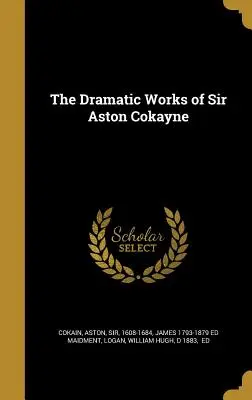Die dramatischen Werke von Sir Aston Cokayne - The Dramatic Works of Sir Aston Cokayne