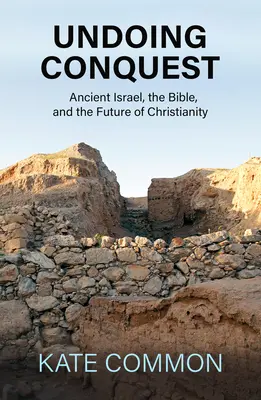 Die Eroberung rückgängig machen: Das alte Israel, die Bibel und die Zukunft des Christentums - Undoing Conquest: Ancient Israel, the Bible, and the Future of Christianity