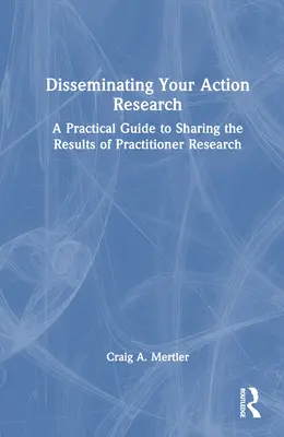 Disseminating Your Action Research: Ein praktischer Leitfaden für die Weitergabe von Forschungsergebnissen aus der Praxis - Disseminating Your Action Research: A Practical Guide to Sharing the Results of Practitioner Research