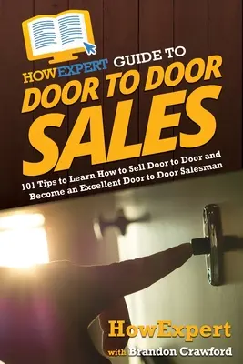 HowExpert Guide to Door to Door Sales: 101 Tipps, um zu lernen, wie man von Tür zu Tür verkauft und ein hervorragender Türverkäufer wird - HowExpert Guide to Door to Door Sales: 101 Tips to Learn How to Sell Door to Door and Become an Excellent Door to Door Salesman