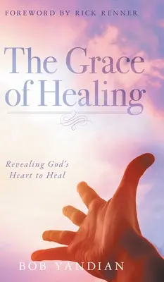 Die Gnade der Heilung: Gottes Herz zum Heilen offenbaren - The Grace of Healing: Revealing God's Heart to Heal