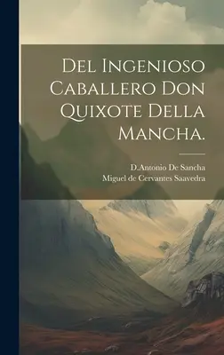 Del Ingenioso Caballero Don Quijote Della Mancha. - Del Ingenioso Caballero Don Quixote Della Mancha.