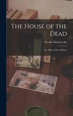 Das Haus der Toten: Oder: Gefängnisleben in Sibirien - The House of the Dead: Or, Prison Life in Siberia