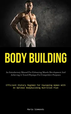 Body Building: Ein einführendes Handbuch zur Förderung des Muskelaufbaus und zur Erzielung eines durchtrainierten Körperbaus für Wettkampfzwecke (Effic - Body Building: An Introductory Manual For Enhancing Muscle Development And Achieving A Toned Physique For Competitive Purposes (Effic