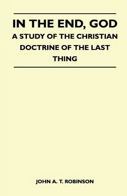 Am Ende Gott - Eine Studie über die christliche Lehre vom letzten Ding - In The End, God - A Study Of The Christian Doctrine Of The Last Thing