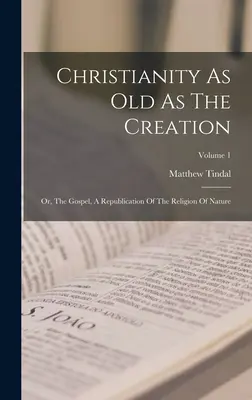Das Christentum so alt wie die Schöpfung: Oder: Das Evangelium, eine Replik der Religion der Natur; Band 1 - Christianity As Old As The Creation: Or, The Gospel, A Republication Of The Religion Of Nature; Volume 1