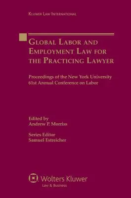Globales Arbeits- und Beschäftigungsrecht für den praktizierenden Juristen: Proceedings der 61. Jahreskonferenz der New York University zum Arbeitsrecht - Global Labor and Employment Law for the Practicing Lawyer: Proceedings of the New York University 61st Annual Conference on Labor