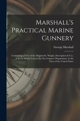 Marshall's Practical Marine Gunnery: Mit einer Übersicht über die Größe, das Gewicht, die Beschreibung und den Gebrauch jedes Artikels, der in der Seeschützen-Abteilung verwendet wird - Marshall's Practical Marine Gunnery: Containing a View of the Magnitude, Weight, Description & Use, of Every Article Used in the Sea Gunner's Departme