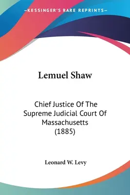 Lemuel Shaw: Oberster Richter des Obersten Gerichtshofs von Massachusetts (1885) - Lemuel Shaw: Chief Justice Of The Supreme Judicial Court Of Massachusetts (1885)