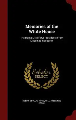 Erinnerungen an das Weiße Haus: Das Privatleben unserer Präsidenten von Lincoln bis Roosevelt - Memories of the White House: The Home Life of Our Presidents From Lincoln to Roosevelt