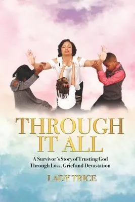 Durch alles hindurch: Die Geschichte eines Überlebenden, der durch Verlust, Trauer und Zerstörung hindurch auf Gott vertraut - Through It All: A Survivor's Story of Trusting God Through Loss, Grief and Devastation