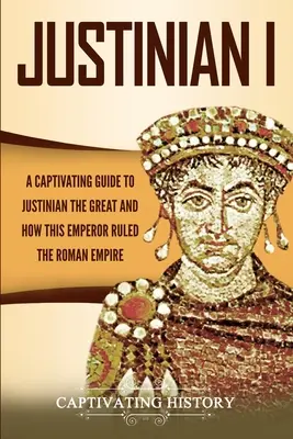 Justinian I.: Ein fesselndes Handbuch über Justinian den Großen und wie dieser Kaiser das Römische Reich regierte - Justinian I: A Captivating Guide to Justinian the Great and How This Emperor Ruled the Roman Empire