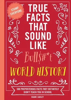 Wahre Fakten, die sich wie Blödsinn anhören: Weltgeschichte: 500 absurde Fakten, die man Ihnen in der Schule definitiv nicht beigebracht hat - True Facts That Sound Like Bull$#*t: World History: 500 Preposterous Facts They Definitely Didn't Teach You in School