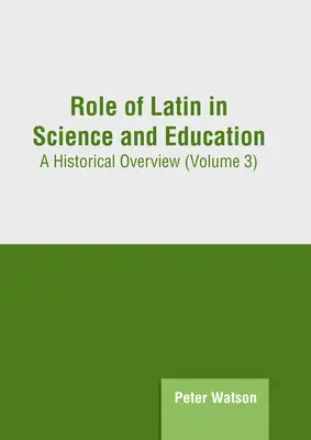 Die Rolle der lateinischen Sprache in Wissenschaft und Bildung: Ein historischer Überblick (Band 3) - Role of Latin in Science and Education: A Historical Overview (Volume 3)