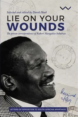 Lie on Your Wounds: Die Gefängniskorrespondenz von Robert Mangaliso Sobukwe - Lie on Your Wounds: The Prison Correspondence of Robert Mangaliso Sobukwe