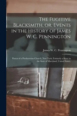 The Fugitive Blacksmith, oder, Ereignisse in der Geschichte von James W. C. Pennington: Pastor einer presbyterianischen Kirche in New York, ehemals Sklave in diesem Staat - The Fugitive Blacksmith, or, Events in the History of James W. C. Pennington: Pastor of a Presbyterian Church, New York, Formerly a Slave in the State