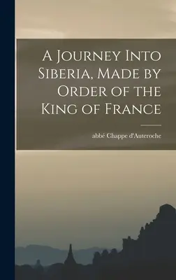 Eine Reise nach Sibirien, unternommen im Auftrag des Königs von Frankreich - A Journey Into Siberia, Made by Order of the King of France