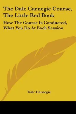 Der Dale Carnegie Kurs, Das kleine rote Buch: Wie der Kurs abläuft, was Sie in jeder Sitzung tun - The Dale Carnegie Course, The Little Red Book: How The Course Is Conducted, What You Do At Each Session