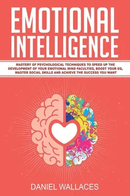 Emotionale Intelligenz: Die Beherrschung psychologischer Techniken, um die Entwicklung Ihrer emotionalen Fähigkeiten zu beschleunigen, Ihren EQ zu steigern und die - Emotional Intelligence: Mastery of Psychological Techniques to Speed Up the Development of Your Emotional Mind Faculties, Boost Your EQ, Maste